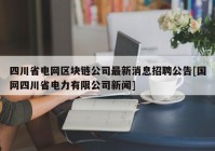 四川省电网区块链公司最新消息招聘公告[国网四川省电力有限公司新闻]