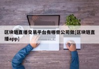 区块链直播交易平台有哪些公司做[区块链直播app]