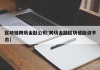 区块链跨境金融公司[跨境金融区块链融资平台]