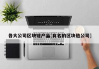 各大公司区块链产品[有名的区块链公司]