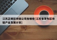 江苏正规区块链公司有哪些[江苏省发布区块链产业发展计划]