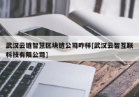 武汉云链智慧区块链公司咋样[武汉云智互联科技有限公司]