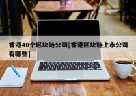 香港40个区块链公司[香港区块链上市公司有哪些]