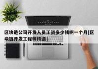 区块链公司开发人员工资多少钱啊一个月[区块链开发工程师待遇]