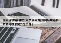 国网区块链科技公司技术实力[国网区块链科技公司技术实力怎么样]