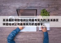 巫溪县区块链培训公司最有实力的[巫溪县区块链培训公司最有实力的是哪家]