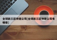 全球前三区块链公司[全球前三区块链公司有哪些]