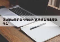 区块链公司的架构和业务[区块链公司主要做什么]