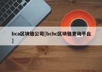 bca区块链公司[bchc区块链查询平台]