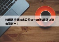 韩国区块链技术公司conun[韩国区块链公司前十]