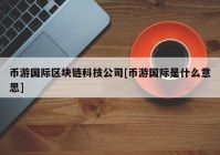 币游国际区块链科技公司[币游国际是什么意思]