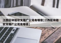 江西区块链软文推广公司有哪些[江西区块链软文推广公司有哪些]