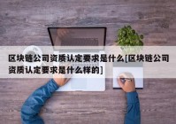 区块链公司资质认定要求是什么[区块链公司资质认定要求是什么样的]