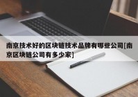 南京技术好的区块链技术品牌有哪些公司[南京区块链公司有多少家]