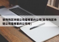 邹传伟区块链公司是哪里的公司[邹传伟区块链公司是哪里的公司呀]