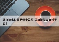 区块链支付属于哪个公司[区块链资金支付平台]