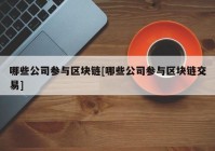 哪些公司参与区块链[哪些公司参与区块链交易]