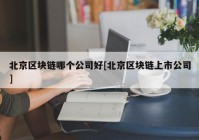 北京区块链哪个公司好[北京区块链上市公司]