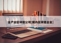 全产业区块链公司[国内区块链企业]