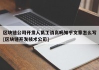 区块链公司开发人员工资高吗知乎文章怎么写[区块链开发技术公司]