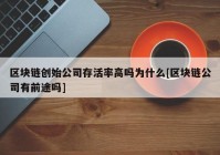 区块链创始公司存活率高吗为什么[区块链公司有前途吗]