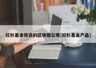 红杉基金投资的区块链公司[红杉基金产品]