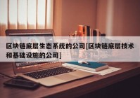 区块链底层生态系统的公司[区块链底层技术和基础设施的公司]