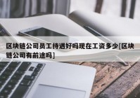 区块链公司员工待遇好吗现在工资多少[区块链公司有前途吗]