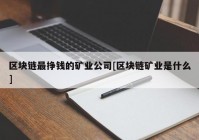 区块链最挣钱的矿业公司[区块链矿业是什么]