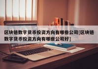 区块链数字货币投资方向有哪些公司[区块链数字货币投资方向有哪些公司好]